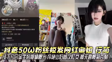 抖音50W粉絲短髮網紅御姐 行簡 線下約會金主的視頻曝光 冷艷少婦首次肛交 被無套爆菊內射！