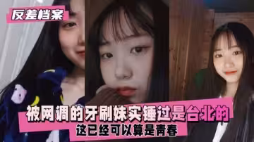 【反差婊檔案】被網調的牙刷妹，好像之前有人實錘過是台北那邊的