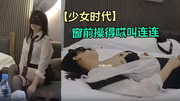【少女時代】極品熟女人妻，大白天被按在窗前操得哎叫連連，隔壁都能聽得見了！