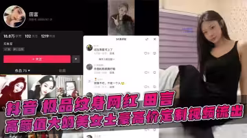抖音 極品紋身網紅 田言 高顏值大奶美女土豪高價定製視頻流出