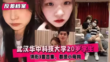 【反差婊檔案】武漢華中科技大學20歲學生領銜3套合集