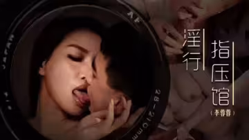 麻豆出品極品騷貨李蓉蓉前列腺保養 精油按摩高潮噴射解壓 爆射白漿名器伺候