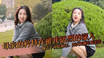 【母子亂倫】母親的矜持在被我猛烈的深入撞擊下徹底崩壞，四次高潮盡顯淫態