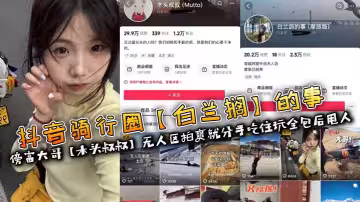 抖音騎行圈【白蘭鴿】的事傍富大哥【木頭叔叔】無人區拍爽就分手吃住玩全包後甩人