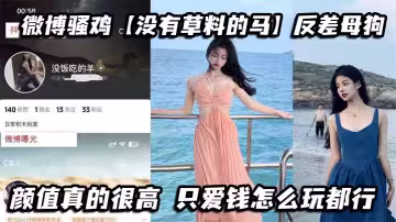 微博騷雞【沒有草料的馬】反差母狗，顏值真的很高，只愛錢怎麼玩都行，私下發自慰視頻給金主爸爸看，真到騷到骨子裡了