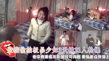 監控偷拍極品少婦3天被21人輪操，老中青來者不拒加錢可內射 老頭差點死身上。