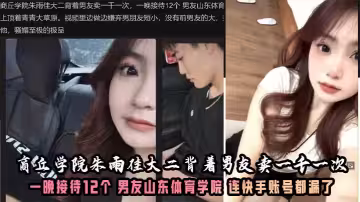 商丘學院朱雨佳大二背著男友賣一千一次，一晚接待12個 男友山東體育學院 連快手帳號都漏了