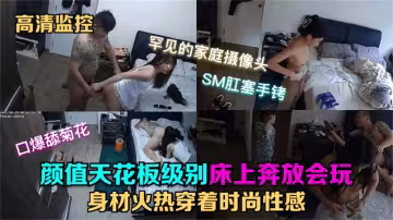 【監控流出】身體很好的少女在孩子面前換衣給老公舔菊花吃雞