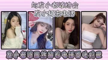 與發小老婆約會發小發小打來電話，發小老婆居然接著電話吞吐雞巴！