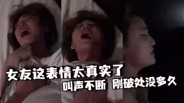 女友這表情太真實了 叫聲不斷 剛破處沒多久