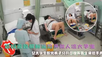 醫院監控破解偷拍來做人流大學生，女大學生脫光褲子分開雙腿等醫生來做手術。