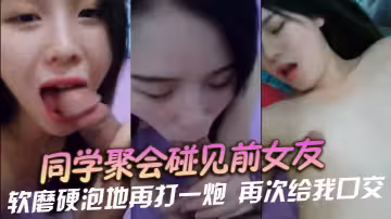 同學聚會碰見前女友，軟磨硬泡地再打一炮，再次給我口交