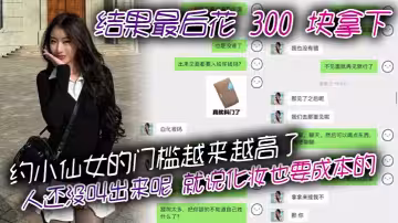 約小仙女的門檻越來越高了，人還沒叫出來呢，就說化妝也要成本的。結果最後花 300 塊拿下，仙女還表演了個變臉，拿了錢就直接叫爸爸