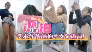 某藝術學院女廁偷窺廁拍多名高顏值少女們撒尿，撒尿嘩嘩原聲真刺激