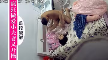 居家攝像頭偷拍一對新婚瘋狂做愛小夫妻