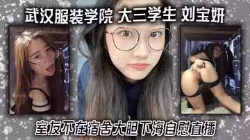 武漢服裝學院 大三學生 劉寶妍 室友不在宿舍大膽下海自慰直播！白嫩微胖