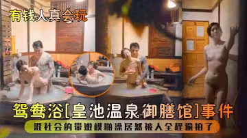 【有錢人真會玩!】鴛鴦浴[皇池溫泉御膳館]事件！混社會的帶嫩模啪澡居然被人全程偷拍了