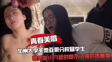 青春美眉 往下一點 嗚嗚慢一點 加州大學聖地亞哥分校留學生 被男友小穴舔的受不了操的捂著嘴不敢大聲叫最後口爆顏射一臉