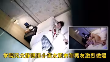 【酒店偷拍】學院風文靜眼鏡小美女周末和男友激烈做愛完整版