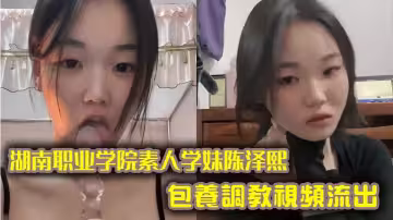 湖南職業學院素人學妹陳澤熙包養調教視頻流出，私底下玩的真尼瑪花