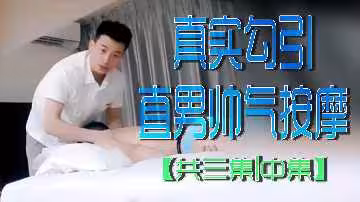 真實誘惑直男帥哥按摩中集：激情四射慾火焚身