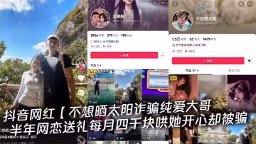 抖音網紅【不想曬太陽詐騙純愛大哥半年網戀送禮每月四千塊哄她開心卻被騙，大哥自曝私下視頻實拍