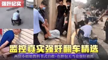 監控真實強姦翻車精選，兩位小姐姐教科書自救，加色膽包天當眾強姦被抓
