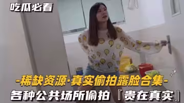 [稀缺资源，真实偷拍露脸合集]各种公共场所偷拍，贵在真实