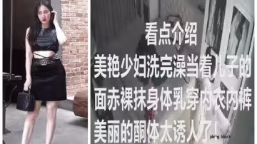 最近大火的少婦家居攝像頭-少婦當著兒子的面赤裸抹身體乳