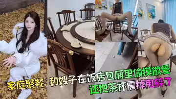【家庭聚餐】和嫂子在飯店包廂里偷摸做愛，還把茶杯震掉甩碎了