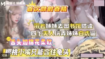 帶著妹妹去圖書館借讀.四下無人玩弄妹妹白虎逼