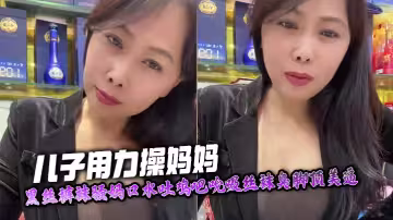 【母子亂倫】兒子用力操媽媽，黑絲褲襪騷媽口水吐雞吧吮吸絲襪臭腳頂美逼