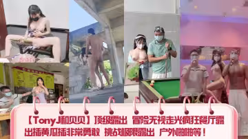 【TonyJ和貝貝】頂級露出 冒險無視走光瘋狂餐廳露出插黃瓜插非常勇敢 挑戰極限露出 戶外啪啪等！