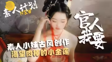 網紅反差嫩妹『甜心寶貝』素人小妹古風創作，渴望肉棒的小金蓮！官人我要~