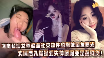 湖南長沙女神趙瑩社交軟體約炮被瓜友曝光，大屌後入爆操到失神瞬間變淫蕩賤貨！
