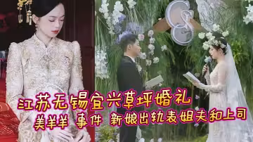 江蘇無錫宜興草坪婚禮 美羊羊 事件 新娘出軌表姐夫和上司 性愛視頻曝光流出 引發全網熱議瘋求