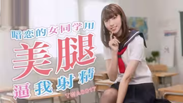 精彩劇情暗戀的女同學用美腿逼我射精