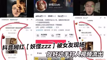 抖音網紅【妖怪zzz】被女友現場捉姦動手打人視頻流出