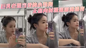 【姐弟亂倫】巨乳老姐當我的小母狗，無套內射騷逼灌滿精夜