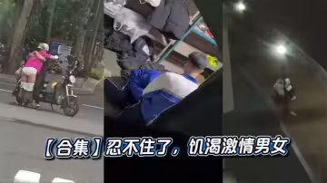 【合集】忍不住了，饑渴激情男女
