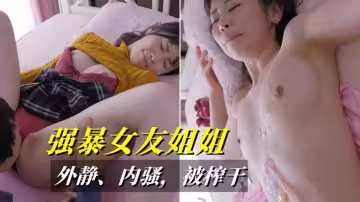 女友不在家，趁機強暴她姐，沒想到那麼騷，用了3個套才滿足