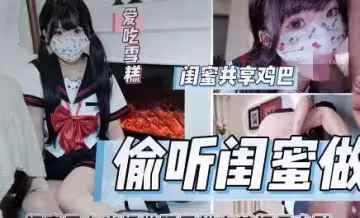 偷聽閨蜜做愛被閨蜜男友內射狂肏噴射-雪糕