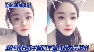 【堂妹亂倫】雙插穿著水手服的堂妹白漿大量溢出