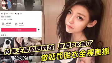 抖音主播然後的然 直播PK輸了做懲罰脫衣全裸直播，奶子小穴全露大跳裸舞 直到2分鐘過後才被關閉直播間