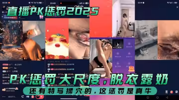 【直播PK懲罰2025】 PK懲罰大尺度，脫衣露奶，還有特寫揉穴的，這懲罰是真牛