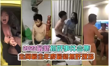 2022年度抓姦實錄：人妻出軌偷情現場大合集（全網最全激戰收錄）