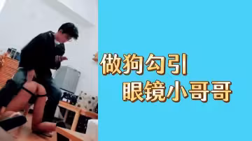 騷浪小母狗主動勾引眼鏡男神，看他如何被玩壞！