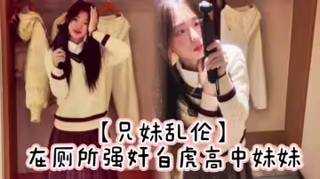 【兄妹亂倫】在廁所強姦白虎高中妹妹，求我快點干，直接內射