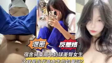宿舍騎乘極品奶球美臀學生妹，發育的是真的好