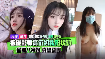 重磅流出南航航空乘務員高顏值美女被攝影師高價約酒店私拍全裸八字奶玩奶視頻泄露流出真想舔啊